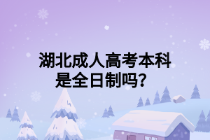 湖北成人高考本科是全日制吗？