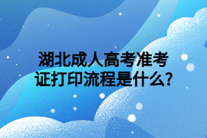 湖北成人高考准考证打印流程是什么?