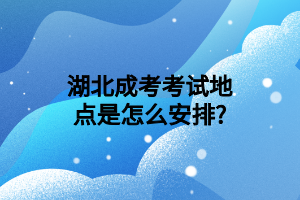 湖北成考考试地点是怎么安排?