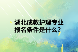 湖北成教护理专业报名条件是什么？