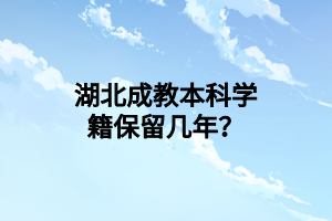 湖北成教本科学籍保留几年？