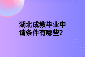 湖北成教毕业申请条件有哪些？