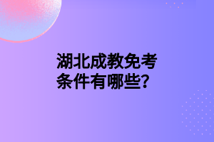 湖北成教免考条件有哪些？