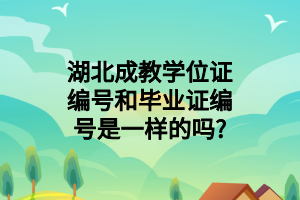 湖北成教学位证编号和毕业证编号是一样的吗?