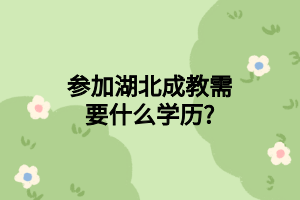 参加湖北成教需要什么学历?