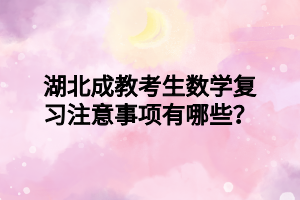 湖北成教考生数学复习注意事项有哪些？