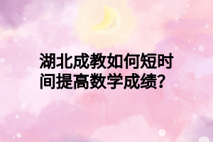 湖北成教如何短时间提高数学成绩？