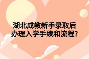 湖北成教新手录取后办理入学手续和流程?