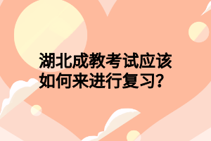 湖北成教考试应该如何来进行复习？