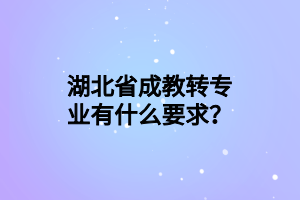 湖北省成教转专业有什么要求？