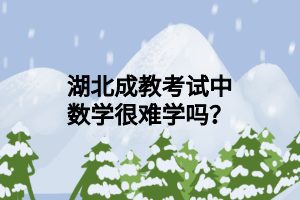 湖北成教考试中数学很难学吗？