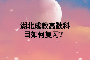 湖北成教高数科目如何复习？