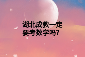 湖北成教一定要考数学吗？