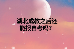 湖北成教之后还能报自考吗？