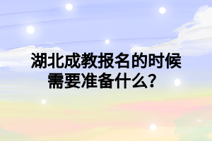 湖北成教报名的时候需要准备什么？