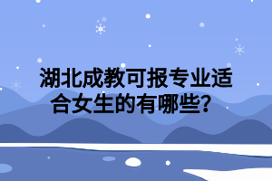 湖北成教可报专业适合女生的有哪些？