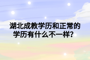 湖北成教学历和正常的学历有什么不一样？