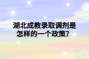 湖北成教录取调剂是怎样的一个政策？