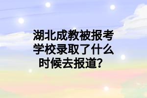 湖北成教被报考学校录取了什么时候去报道？