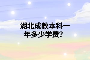 湖北成教本科一年多少学费？