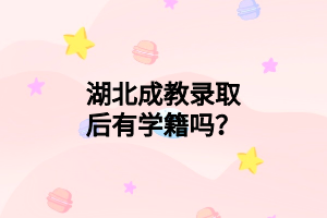 湖北成教录取后有学籍吗？