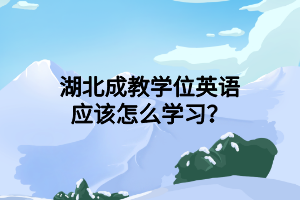 湖北成教学位英语应该怎么学习？