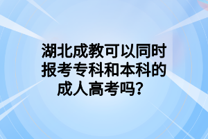 湖北成教可以同时报考专科和本科的成人高考吗？