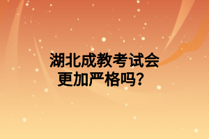 湖北成教考试会更加严格吗？