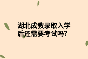 湖北成教录取入学后还需要考试吗？?