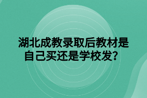 湖北成教录取后教材是自己买还是学校发？