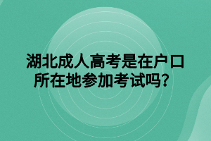 湖北成人高考是在户口所在地参加考试吗？