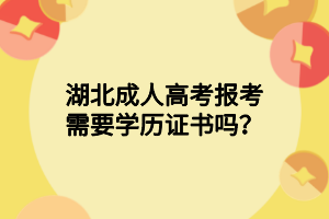 湖北成人高考报考需要学历证书吗？