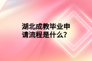 湖北成教毕业申请流程是什么？