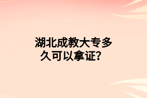 湖北成教大专多久可以拿证？