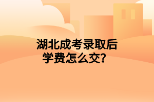 湖北成考录取后学费怎么交？