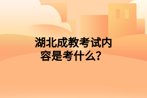 湖北成教考试内容是考什么？