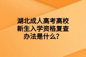 湖北成人高考高校新生入学资格复查办法是什么？