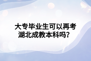 大专毕业生可以再考湖北成教本科吗？