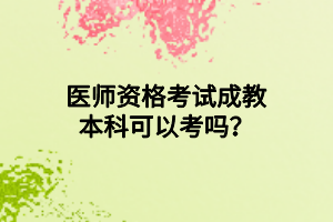 医师资格考试成教本科可以考吗？