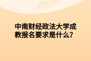 中南财经政法大学成教报名要求是什么？