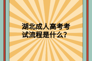 湖北成人高考考试流程是什么？