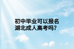 初中毕业可以报名湖北成人高考吗？