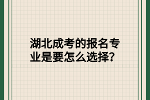 湖北成考的报名专业是要怎么选择？