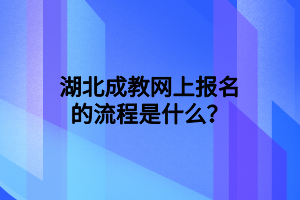 湖北成教网上报名的流程是什么？