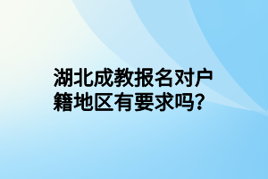 湖北成教报名对户籍地区有要求吗？