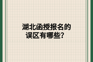 湖北函授报名的误区有哪些？