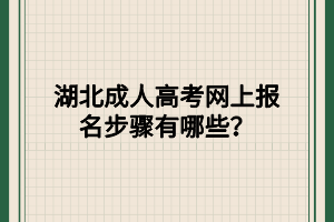 湖北成人高考网上报名步骤有哪些？