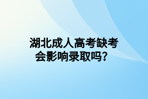 湖北成人高考缺考会影响录取吗？