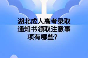 湖北成人高考录取通知书领取注意事项有哪些？