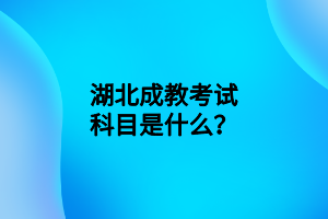 湖北成教考试科目是什么？